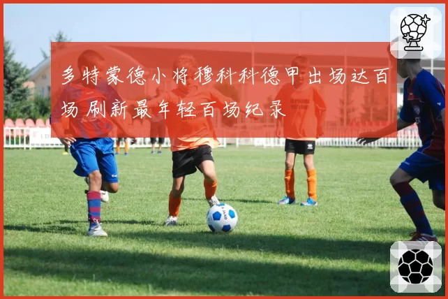 多特蒙德小将穆科科德甲出场达百场 刷新最年轻百场纪录