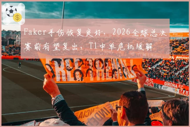 Faker手伤恢复良好，2026全球总决赛前有望复出，T1中单危机缓解