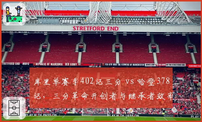 库里单赛季402记三分 vs 哈登378记，三分革命开创者与继承者效率比拼