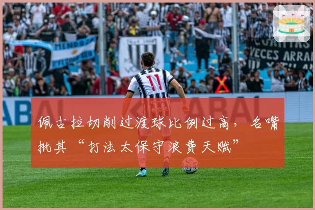 佩古拉切削过渡球比例过高，名嘴批其“打法太保守浪费天赋”