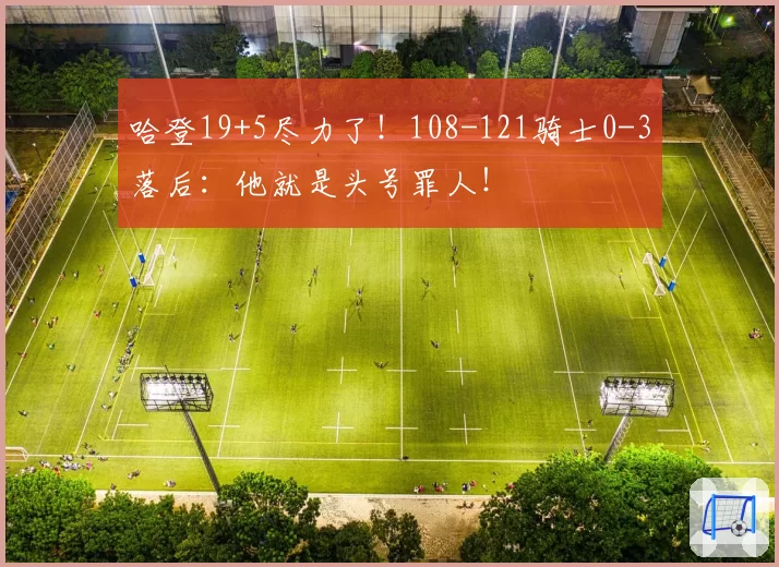 哈登19+5尽力了！108-121骑士0-3落后：他就是头号罪人！