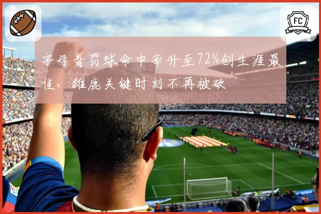 字母哥罚球命中率升至72%创生涯最佳，雄鹿关键时刻不再被砍