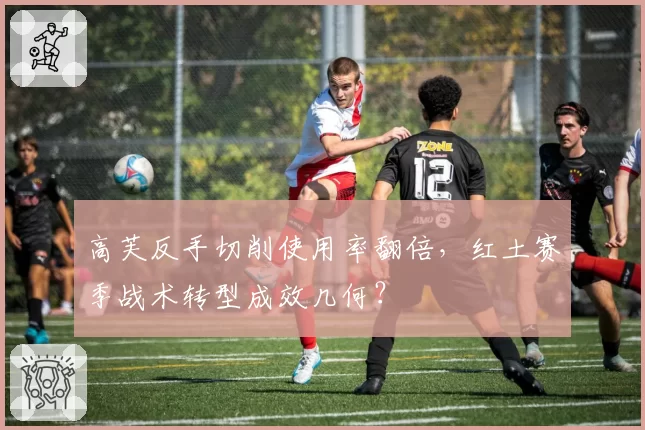 高芙反手切削使用率翻倍，红土赛季战术转型成效几何？