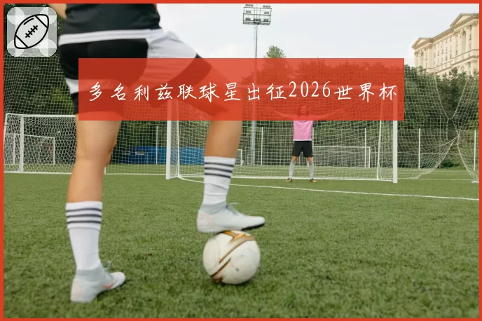 多名利兹联球星出征2026世界杯