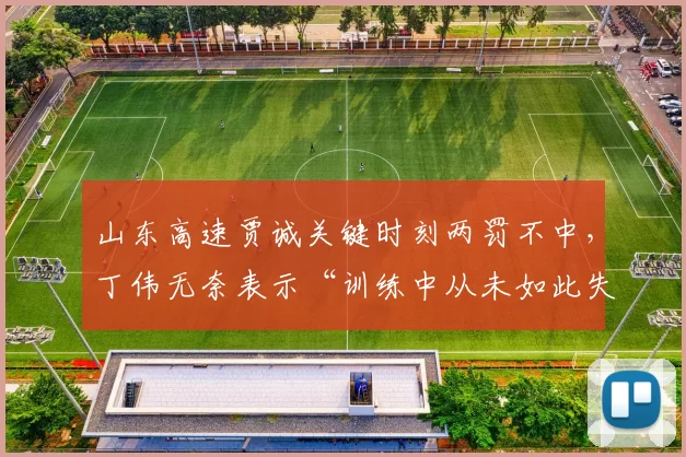 山东高速贾诚关键时刻两罚不中，丁伟无奈表示“训练中从未如此失常”