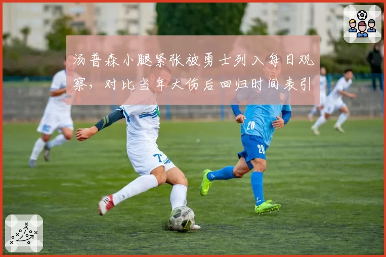汤普森小腿紧张被勇士列入每日观察，对比当年大伤后回归时间表引发猜想