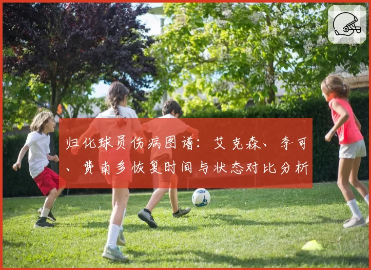 归化球员伤病图谱:艾克森、李可、费南多恢复时间与状态对比分析