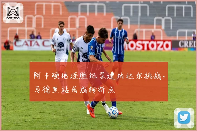 阿卡硬地连胜纪录遭纳达尔挑战，马德里站或成转折点