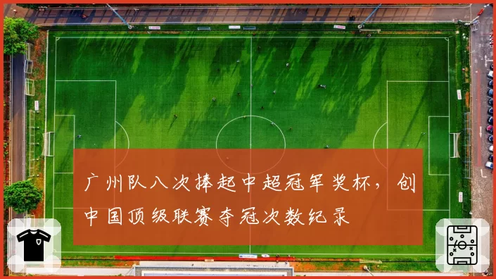 广州队八次捧起中超冠军奖杯，创中国顶级联赛夺冠次数纪录