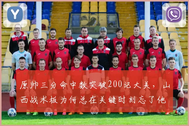 原帅三分命中数突破200记大关,山西战术板为何总在关键时刻忘了他?