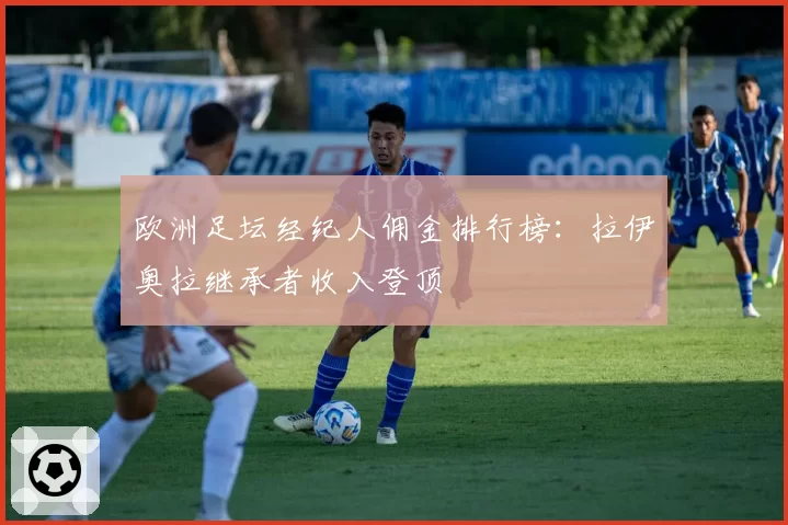 欧洲足坛经纪人佣金排行榜：拉伊奥拉继承者收入登顶